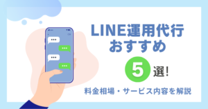 LINE運用代行おすすめ5選！料金相場・サービス内容を解説