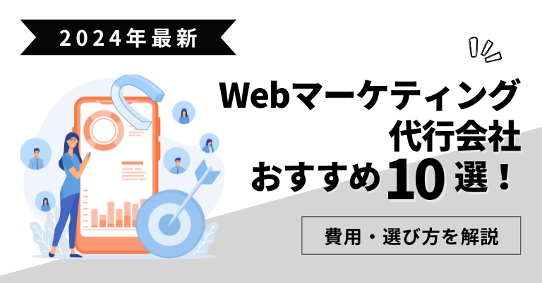 Webマーケティング代行会社おすすめ10選！費用・選び方を解説【2024年最新】