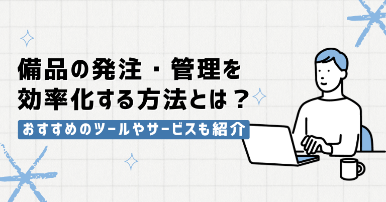 備品の発注・管理を効率化する方法とは？おすすめのツールやサービスも紹介