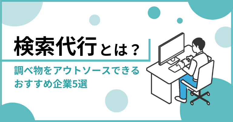 検索代行とは？調べ物をアウトソースできるおすすめ企業5選