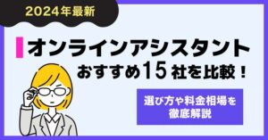 オンラインアシスタント15社を比較！料金相場や選び方を徹底解説【2024年最新】