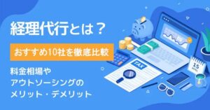 経理代行とは？おすすめ10社を徹底比較！メリット・デメリットと選び方を解説