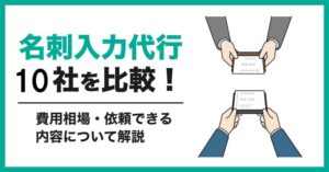 名刺データ入力代行10社を比較！料金相場・依頼できる内容について解説