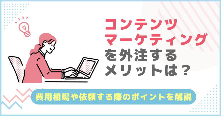 コンテンツマーケティングを外注するメリットは？費用相場や依頼する際のポイントを解説