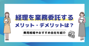 経理を業務委託するメリット・デメリットは？費用相場やおすすめ会社を紹介