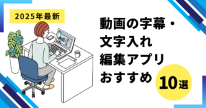 動画の字幕・文字入れ編集アプリおすすめ10選【2025年最新】
