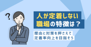 人が定着しない職場の特徴は？理由と対策を押さえて定着率向上を目指そう