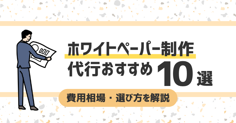 ホワイトペーパー制作代行おすすめ10選!費用相場・選び方を解説