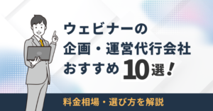 ウェビナーの企画・運営代行会社おすすめ10選！料金相場・選び方を解説