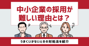 中小企業の採用が難しい理由とは？うまくいかないときの対処法を紹介