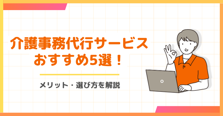 介護事務代行サービスおすすめ5選!メリット・選び方を解説