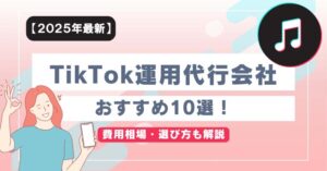 TikTok運用代行会社おすすめ10選！費用相場・選び方も解説【2025年最新】