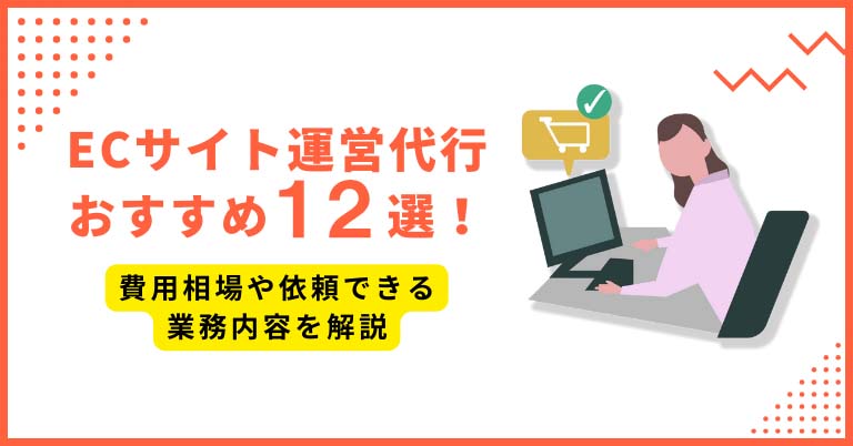 ECサイト運営代行おすすめ12選！費用相場や依頼できる業務内容を解説