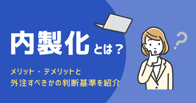内製化とは？メリット・デメリットと外注すべきかの判断基準を紹介