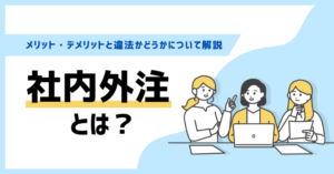 社内外注とは?メリット・デメリットと違法かどうかについて解説