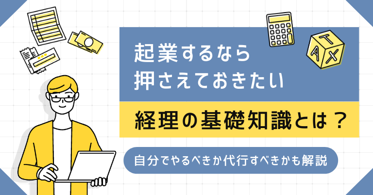 起業するなら押さえておきたい経理の基礎知識とは?自分でやるべきか代行すべきかも解説