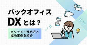 バックオフィスDXとは？メリット・進め方と成功事例を紹介