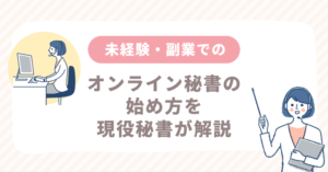 未経験・副業でのオンライン秘書の始め方を現役秘書が解説