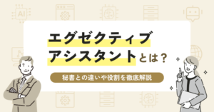 エグゼクティブアシスタントとは？秘書との違いや役割を徹底解説