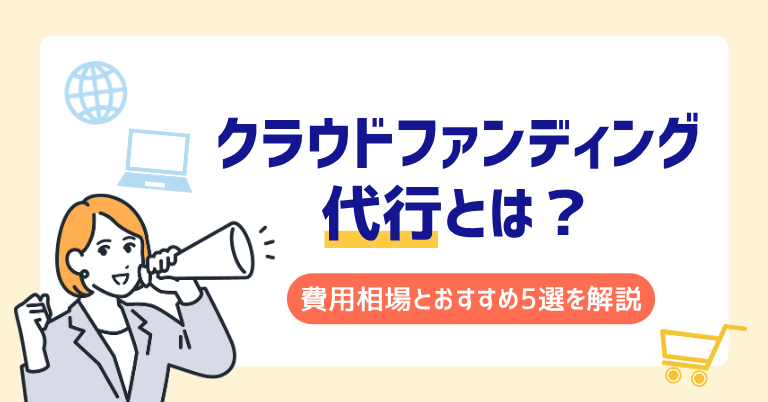 クラウドファンディング代行とは？費用相場とおすすめ5選を解説
