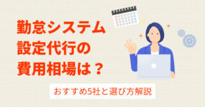 勤怠システム設定代行の費用相場は？おすすめ5社と選び方解説
